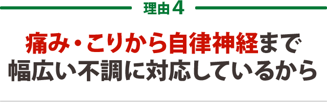 ４．痛み・こりから自律神経まで幅広い不調に対応しているから